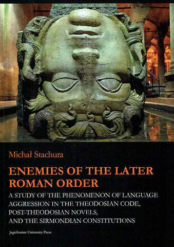 Michal Stachura, Enemies of the Later Roman Order, A Study of the Phenomenon of Language Aggression in the Theodosian Code, Post-Theodosian Novels, and the Sirmondian Constitutions, Jagiellonian Studies in History vol. 10