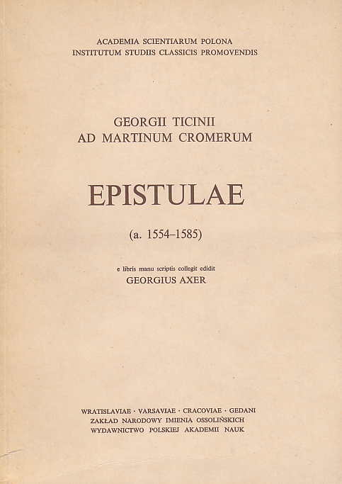 Georgii Ticinii ad Martinum Cromerum, Epistulae (a. 1554-1585) e libris manu scriptis collegit edidit Georgius Axer, Academia Scientiarum Polona, Institutum Studiis Classicis Promovendis, vol. XXI,  Wydawnictwo Polskiej Akademii Nauk 1975