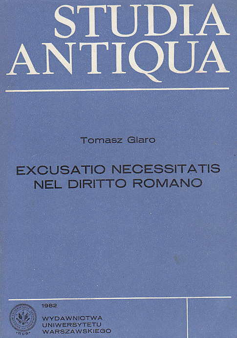 Tomasz Giaro, Excusatio necessitatis nel diritto romano, Studia Antiqua, Wydawnictwa Uniwersytetu Warszawskiego, Warszawa 1982 