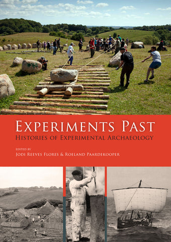 Experiments Past, Histories of Experimental Archaeology, edited by Jodi Reeves Flores & Roeland Paardekooper, Sidestone Press 2014