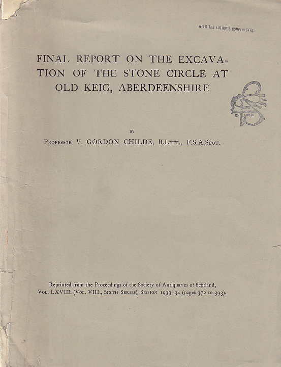  V. Gordon Childe, B. Litt, F. S. A. Scot, Final Report on the Excavation of The Stone Circle at Old Keig, Aberdeenshire, Reprinted from the Proceedings of the Society af Antiquaries of Scotland, Vol. LXVIII (Vol. VIII, Sixth Series), Session 1933-34 (pages 372 to 293)