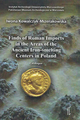 Iwona Kowalczyk-Mizerakowska, Finds of Roman Imports in the Areas of the Ancient Iron-smelting Centres in Poland, Catalogue, Warszawa 2019