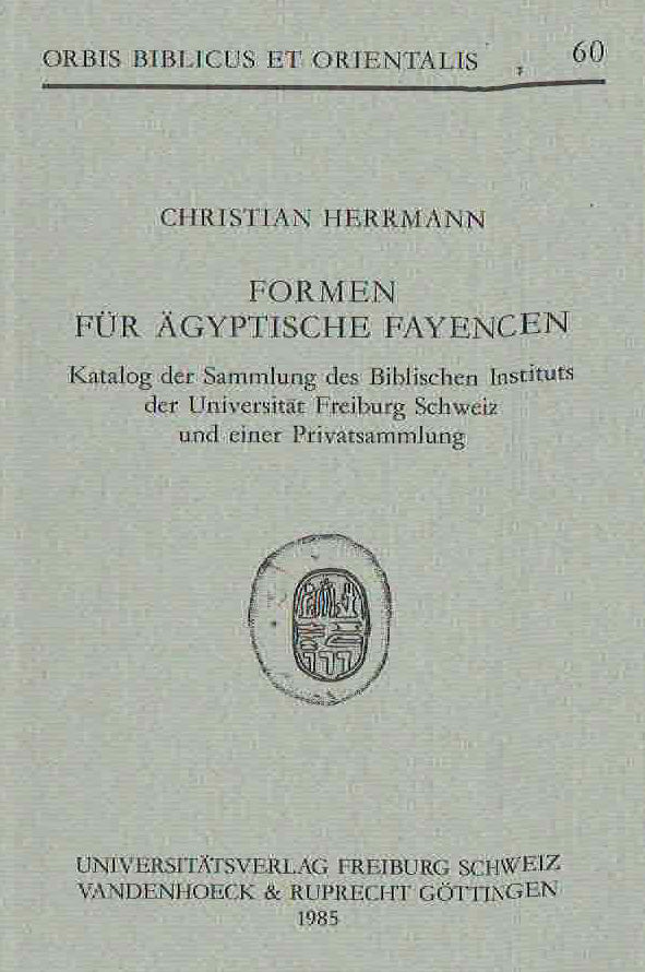 Christian Herrmann, Formen fur Agyptische Fayencen, Katalog der Sammlung des Biblischen Instituts der Universitat Freiburg Schweiz und einer Privatsammlung, Orbis Biblicus et Orientalis 60, Universitatsverlag, Freiburg, Schweiz, Vandenhoeck & Ruprecht, Gottingen 1985