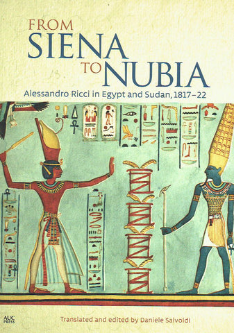 From Siena to Nubia, Alessandro Ricci in Egypt and Sudan, 1017-22, translated and edited by Daniele Salvoldi, AUC, Cairo 2018