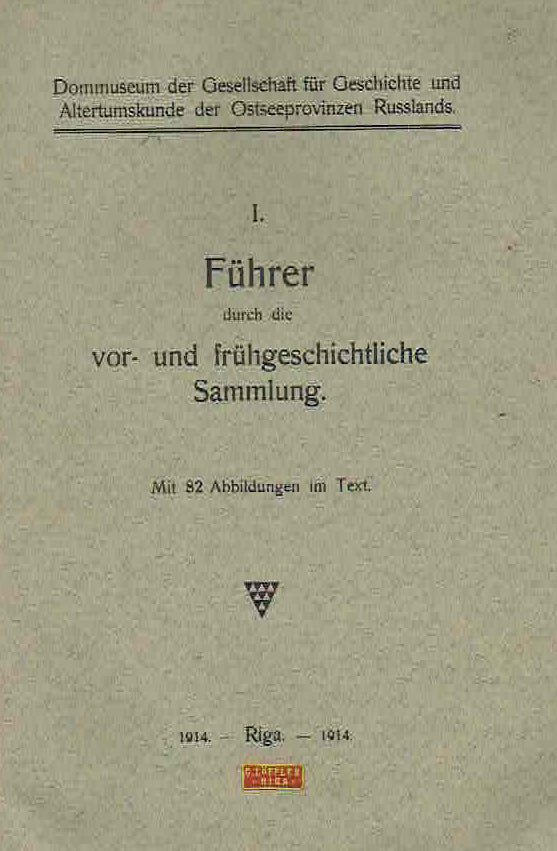 I. Fuhrer durch die vor-und fruhgeschichtlische Sammlung, Dommuseum der Gesellschaft fur Geschichte und Altertumskunde der Ostseeprovinzen Russlands, Riga 1914