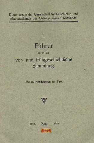 I. Fuhrer durch die vor-und fruhgeschichtlische Sammlung, Dommuseum der Gesellschaft fur Geschichte und Altertumskunde der Ostseeprovinzen Russlands, Riga 1914