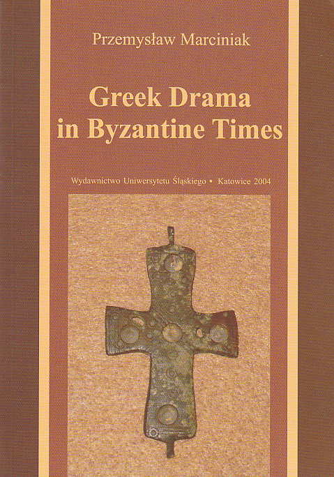 Przemyslaw Marciniak, Greek Drama in Byzantine Times, Wydawnictwo Uniwersytetu Slaskiego, Katowice 2004