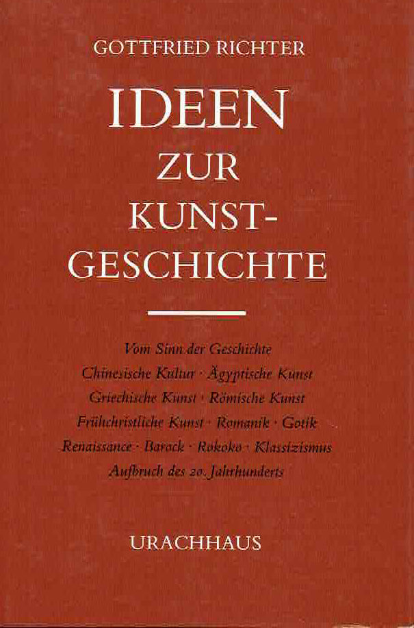 Gottfried Richter, Ideen zur Kunstgeschichte, Vom Sinn der Gesichte, Chinesische Kultur, Agyptische Kunst, Griechische Kunst, Romische Kunst, Fruhchristlische Kunst, Romanik, Gotik, Renaissance, Barock, Rokoko, Klassizismus, Aufbruch des 20. Jahrhunderts, Urachhaus 1982