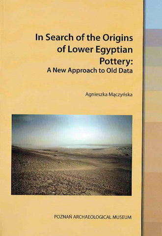 Agnieszka Maczynska, In Search of the Origins of Lower Egyptian Pottery, A New Approach to Old Data, Studies in African Archaeology, vol. 16, Poznań 2018