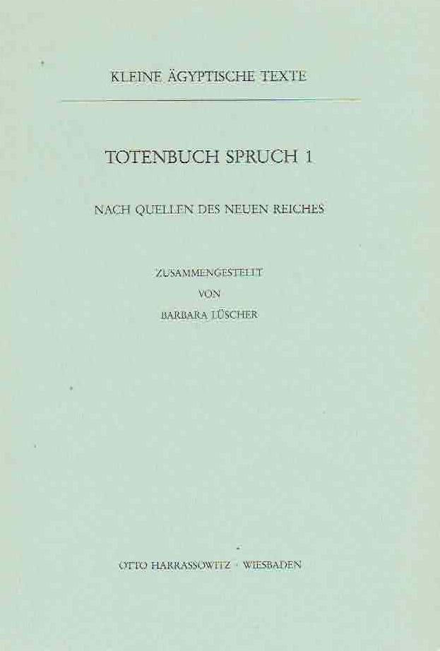  Barbara Luscher, Totenbuch Spruch 1, Nach Quellen des Neuen Reiches, Kleine agyptische Texte 10, Harrassowitz Verlag 1986