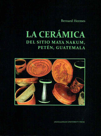Bernard Hermes, La ceramica del sitio Maya Nakum, Peten, Guatemala, Jagiellonian University, Krakow 2019