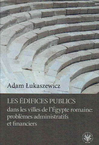Adam Lukaszewicz, Les edifices publics dans les villes de l’Egypte romaine, problemes administratifs et financiers, Warszawa 2018