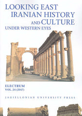 Looking East, Iranian History and Culture under Western Eyes, Electrum, vol. 24 (2017), edited by Edward Dabrowa, Jagiellonian University Press, Cracow 2017