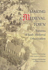 Making a Medieval Town, Patterns of Early Medieval Urbanization, ed. by A. Buko, M. McCarthy, Institute of Archaeology, Polish Academy of Science, Institute of Archaeology, University of Warsaw, Warsaw 2010