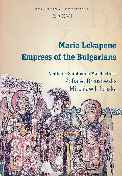 Zofia A. Brzozowska, Miroslaw J. Leszka, Maria Lekapene, Empress of the Bulgarians, Neither a Saint nor a Malefactress, Byzantina Lodziensia XXXVI, Uniwersytet Lodzki, Lodz 2017