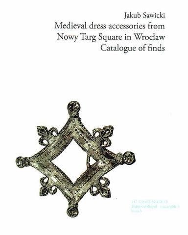 Jakub Sawicki, Medieval Dress Accessories from Nowy Targ Square in Wroclaw, Catalogue of Finds, Wroclaw 2017