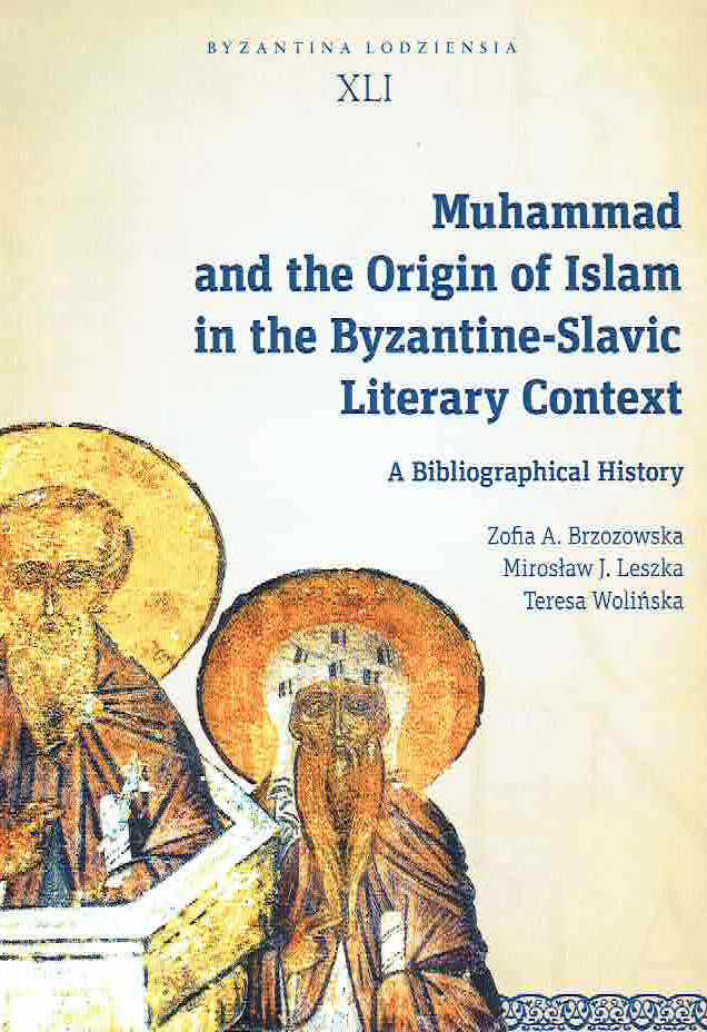 Zofia A. Brzozowska, Miroslaw J.Leszka and Teresa Wolinska, Muhammad and the Origin of Islam in the Byzantine-Slavic Literary Context, A Bibliographical History, Byzantina Lodziensia XLI, Uniwersytet Lodzki, Lodz 2020