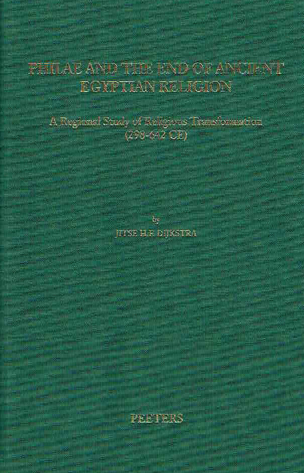 Jitse H.F. Dijkstra, Philae and the End of Ancient Egyptian Religion, A Regional Study of Religious Transformation (298 - 642 CE), Orientalia Lovaniensia Analecta 173, Peeters, Leuven 2008