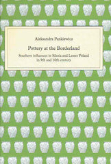 Aleksandra Pankiewicz, Pottery at the Borderland, Southern influences in Silesia and Lesser Poland in 9th and 10th century, Wroclaw 2020