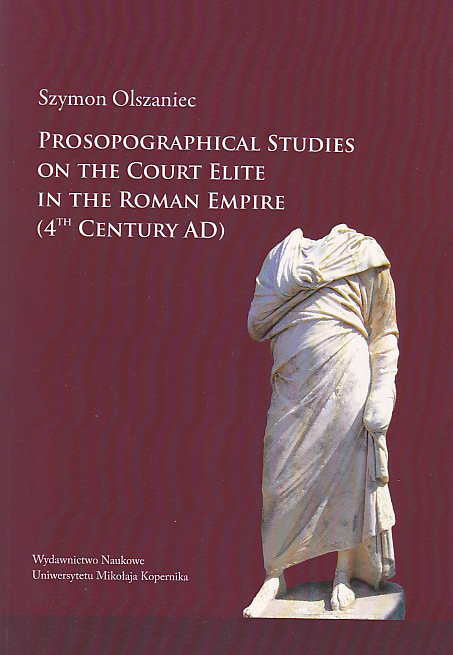 Szymon Olszaniec, Prosopographical Studies on the Court Elite in the Roman Empire (4th century A. D.), Wydawnictwo Naukowe Uniwersytetu Mikołaja Kopernika, Torun 2013