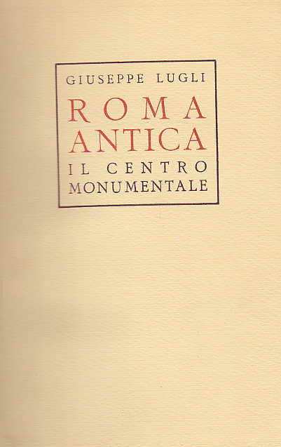 Giuseppe Lugli, Roma Antica il Centro Monumentale, Roma 1965 (MCMXLVI)