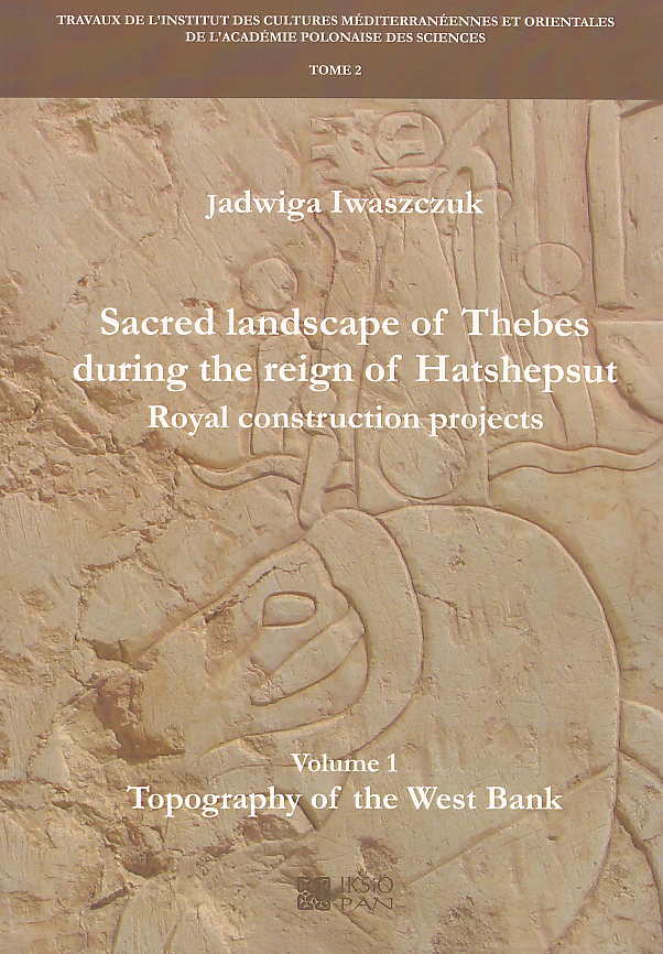 Jadwiga Iwaszczuk, Sacred Landscape of Thebes during the Reign of Hatshepsut, Royal Construction Projects, Volume 1, Topography of the West Bank, Travaux de l`Institut des Cultures Méditerranéennes et Orientales de l`Académie Polonaise des Sciences 2, Varsovie 2016