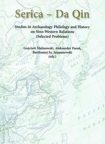 Serica - Da Qin, Studies in Archaeology, Philology and History on Sino-Western Relations (Selected Problems), ed by G. Malinowski, A. Paron, B. Szmoniewski, Wroclaw 2012