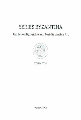 Series Byzantina, Studies on Byzantine and Post-Byzantine Art, Volume XVI, Warsaw 2018