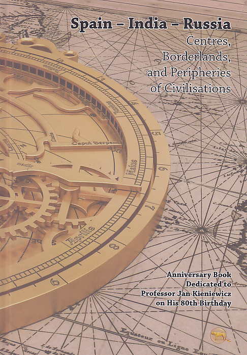 Spain, India, Russia, Centres, Borderlands, and Peripheries of Civilisations, Anniversary Book dedicated to Professor Jan Kieniewicz on His 80th Birthday, ed. by J. S. Ciechanowski, C. G. Caizan, Warszawa 2018