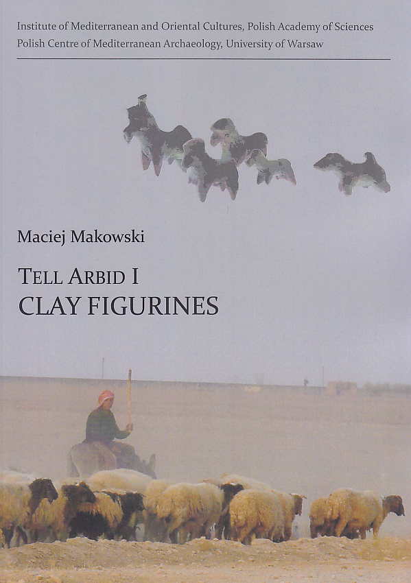 Maciej Makowski, Tell Arbid I, Clay Figurines, Institute of Mediterranean and Oriental Cultures Polish Academy of Sciences, Polish Centre of Mediterranean Archaeology University of Warsaw, Warsaw 2016