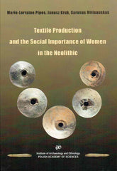 Marie-Lorraine Pipes, Janusz Kruk, Sarunas Milisauskas, Textile Production and the Social Importance of Women in the Neolithic, IAE PAN, Krakow 2019