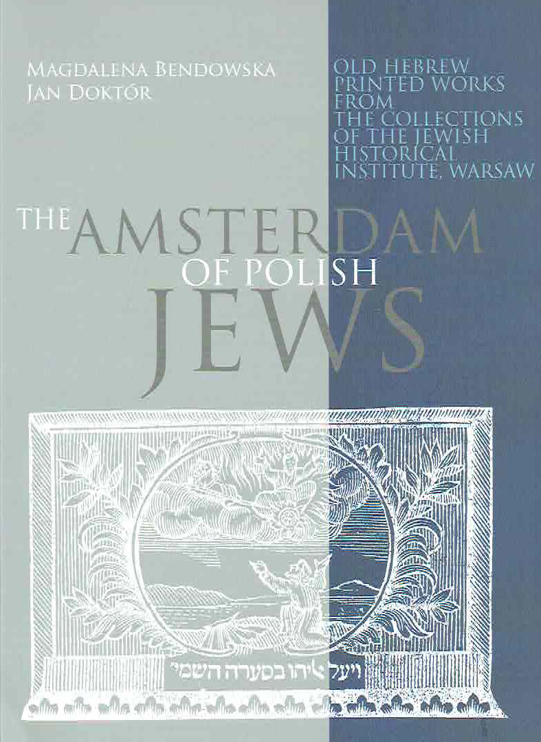 M. Bendowska, J. Doctor, The Amsterdam of Polish Jews, Old Hebrew Printed Works from the Collections of the Jewish Historical Institute, Warsaw, Warsaw 2016