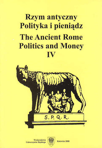 The Ancient Rome Politics and Money IV, (ed.by) M. Kaczanowicz, Wydawnictwo Uniwersytetu Slaskiego, Katowice 2008