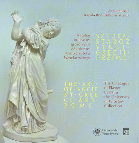  A. Kubala, U. Bonczuk-Dawidziuk, The Art of Ancient Greece and Rome, The Catalogue of Plaster Casts in the University of Wroclaw Collection, Wroclaw 2018