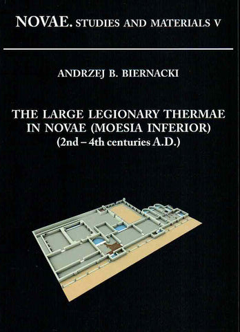 Andrzej B. Biernacki, The Large Legionary Thermae in Novae (Moesia Inferior) (2nd-4th centuries A.D.), Novae, Studies and Materials V, Poznan 2016