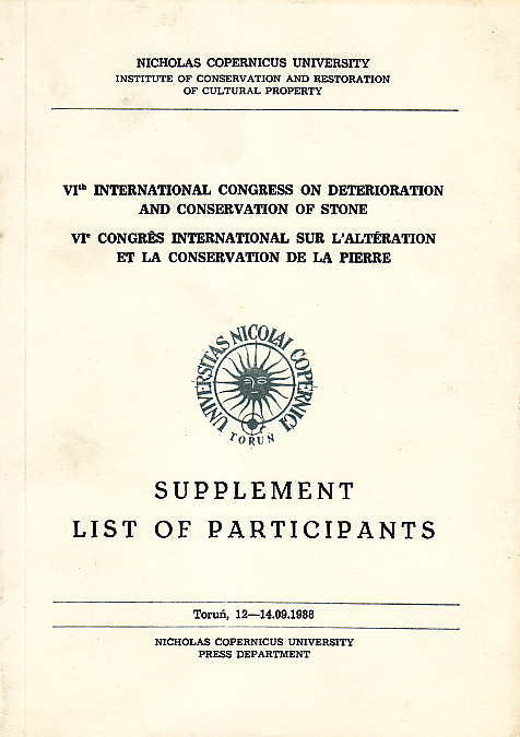 VIth International Congress on Deterioration and Conservation of Stone, VIe Congrès international sur l'altération et la conservation de la pierre, Supplement, List of Participants, Torun, 12-14. 09. 1988, texts compiled by J. Ciabach, Nicholas Copernicus University, Institute of Conservation and Restoration of Cultural Property, Torun 1988