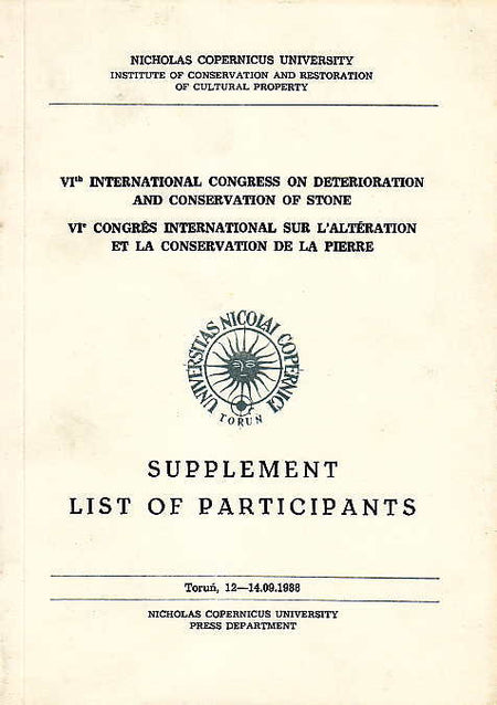 VIth International Congress on Deterioration and Conservation of Stone, VIe Congrès international sur l'altération et la conservation de la pierre, Supplement, List of Participants, Torun, 12-14. 09. 1988, texts compiled by J. Ciabach, Nicholas Copernicus University, Institute of Conservation and Restoration of Cultural Property, Torun 1988