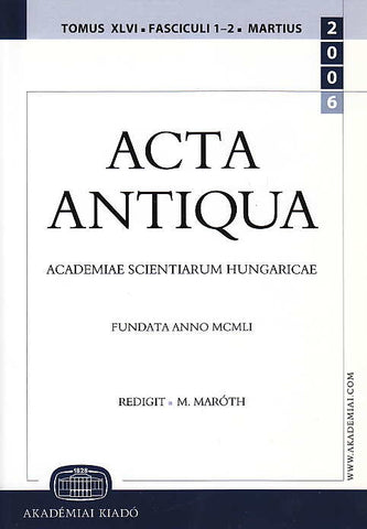 M. Maroth (ed.), Acta Antiqua tomus XLVI, Fasc. 1-2, Martius 2006, Academiae Scientiarum Hungaricae, Fundata Anno MCMLI, Akademia Kiado 2006