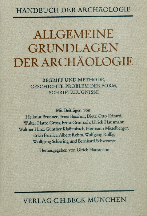 Handbuch der Archäologie. Im Rahmen des Handbuchs der Altertumswissenschaft. Allgemeine Grundlagen der Archäologie. Begriff und Methode, Geschichte, Problem der Form, Schriftzeugnisse. Mit Beiträgen von Hellmut Brunner, Ernst Buschor, Dietz Otto Edzard, Walter Hatto Gross, Ernst Grumach, Ulrich Hausmann, Walther Hinz, Günther Klaffenbach, Hermann Mittelberger, Erich Pernice, Albert Rehm, Wolfgang Röllig, Wolfgang Schiering und Bernhard Schweitzer. Herausgegeben von Ulrich Hausmann o. Professor an der Univer