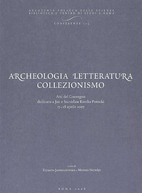 Elzbieta Jastrzebowska, Monika Niewojt, Archeologia letteratura collezionismo, Atti del Convegno dedicato a Jan e Stanisław Kostka Potocki 17-18 aprile 2007, Accademia Polacca delle Scienze Biblioteca e Centro di studi a Roma Conferenze 123, Roma 2008