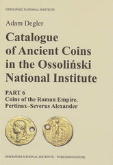 Adam Degler, Catalogue of Ancient Coins in the Ossolinski National Institute. Part 6: Coins of the Roman Empire, Pertinax-Severus Alexander, Ossolineum 2016