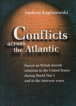 Andrzej Kapiszewski, Conflicts across the Atlantic. Essays on Polish-Jewish relations in the United States during World War I and in the interwar years, Krakow 2004