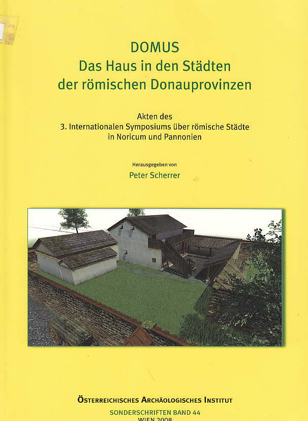  ed. by P. Scherrer, Domus, das Haus in den Stadten der romischen Donauprovinzen, Akten des 3. Internationalen Symposiums uber romische Stadte in Noricum und Pannonien, Osterreichisches Archaologisches Institut, Sonderschriften Bd. 44, Wien 2008