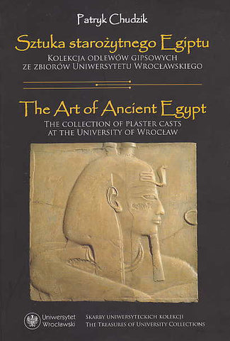  Patryk Chudzik, The Art of Ancient Egypt, The Collection of Plaster Casts at the University of Wroclaw, The Treasures of University Collections, Wroclaw 2017