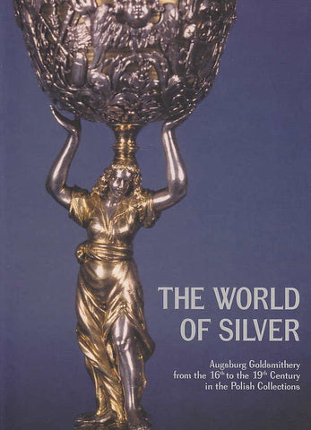 The World of Silver, Augsburg Goldsmithery from the 16th to the 19th  Century in the Polish Collections, The Exhibilition Guide, Krakow 2004