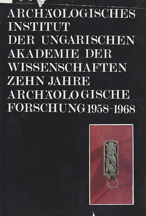 Archaologisches Institut der Ungarischen Akademie der Wissenschaften Zehn Jahre Archaologische Forschung 1958-1968, Budapest 1970